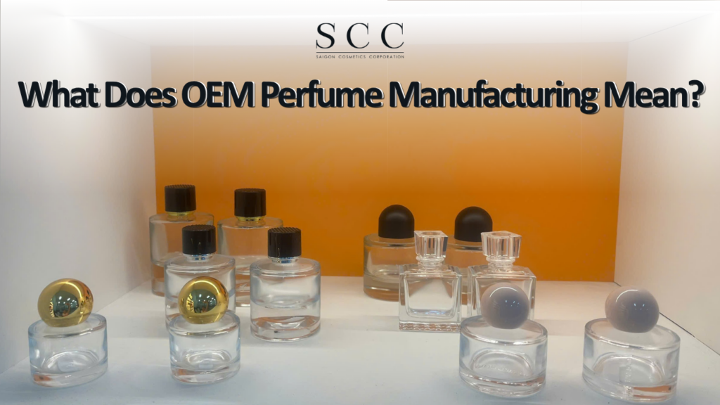 OEM Perfume Manufacturing in Vietnam: Why Global Brands Are Choosing SCC as Their Production Partner 1 What Does OEM Perfume Manufacturing Actually Mean?